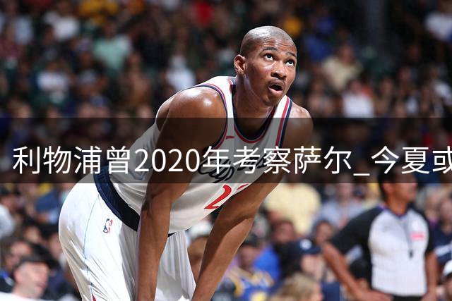 利物浦曾2020年考察萨尔 今夏或5000万镑求购