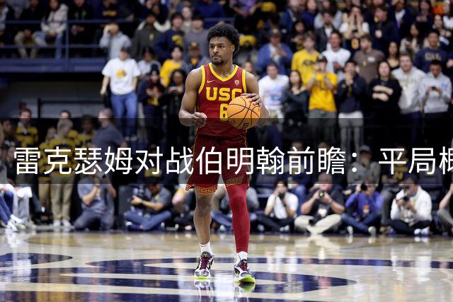 雷克瑟姆对战伯明翰前瞻：平局概率最高 次选主场小胜
